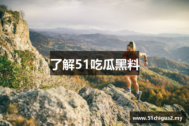 了解51吃瓜黑料